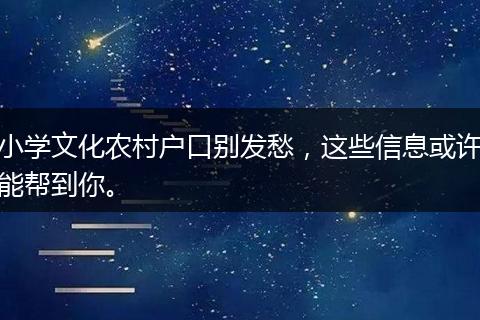 小学文化农村户口别发愁，这些信息或许能帮到你。