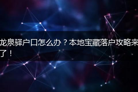 龙泉驿户口怎么办？本地宝藏落户攻略来了！