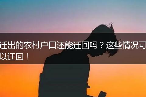 迁出的农村户口还能迁回吗？这些情况可以迁回！