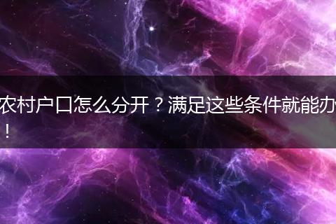 农村户口怎么分开？满足这些条件就能办！