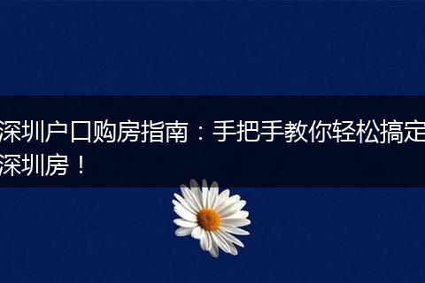 深圳户口购房指南：手把手教你轻松搞定深圳房！