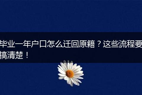 毕业一年户口怎么迁回原籍？这些流程要搞清楚！