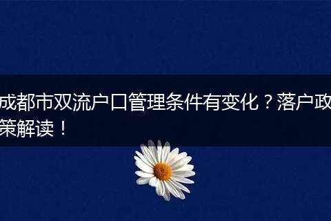 成都市双流户口管理条件有变化？落户政策解读！