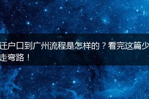 迁户口到广州流程是怎样的？看完这篇少走弯路！