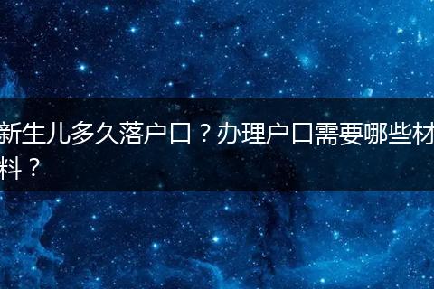 新生儿多久落户口？办理户口需要哪些材料？