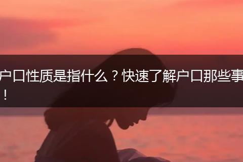 户口性质是指什么？快速了解户口那些事！