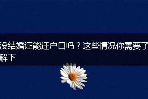 没结婚证能迁户口吗？这些情况你需要了解下