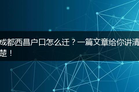 成都西昌户口怎么迁？一篇文章给你讲清楚！