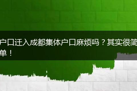 户口迁入成都集体户口麻烦吗？其实很简单！