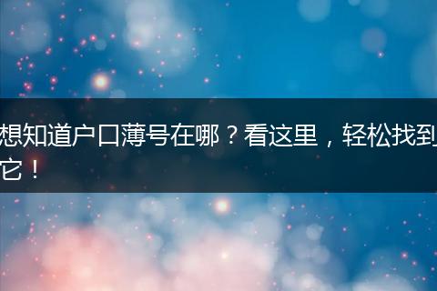 想知道户口薄号在哪？看这里，轻松找到它！