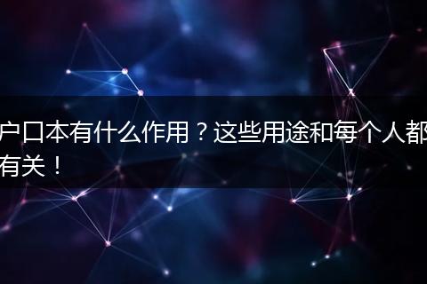 户口本有什么作用？这些用途和每个人都有关！