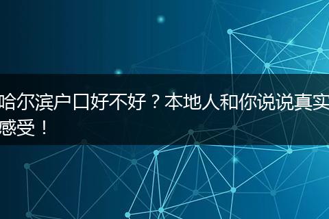 哈尔滨户口好不好？本地人和你说说真实感受！