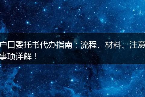 户口委托书代办指南：流程、材料、注意事项详解！