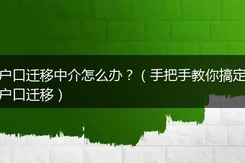 户口迁移中介怎么办？（手把手教你搞定户口迁移）