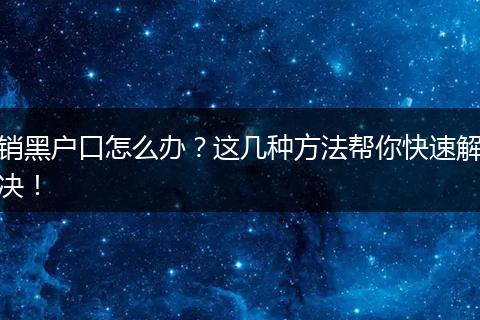 销黑户口怎么办？这几种方法帮你快速解决！