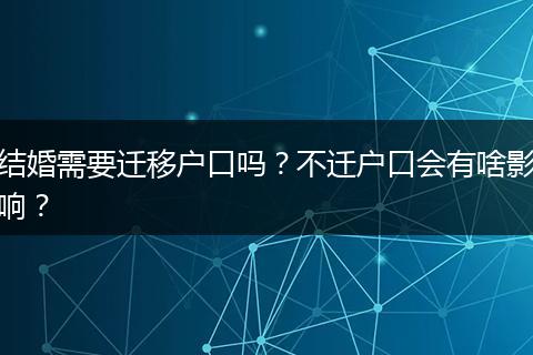 结婚需要迁移户口吗？不迁户口会有啥影响？
