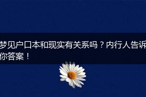 梦见户口本和现实有关系吗？内行人告诉你答案！