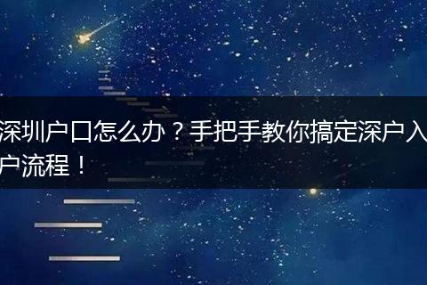 深圳户口怎么办？手把手教你搞定深户入户流程！