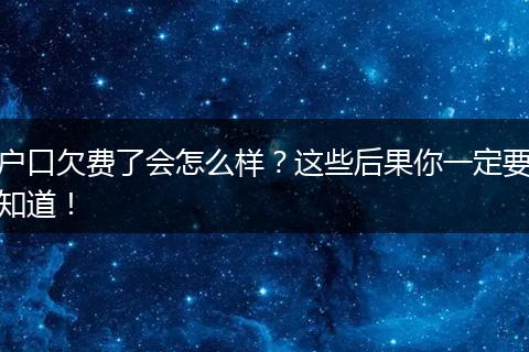 户口欠费了会怎么样？这些后果你一定要知道！