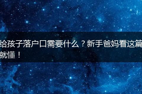 给孩子落户口需要什么？新手爸妈看这篇就懂！
