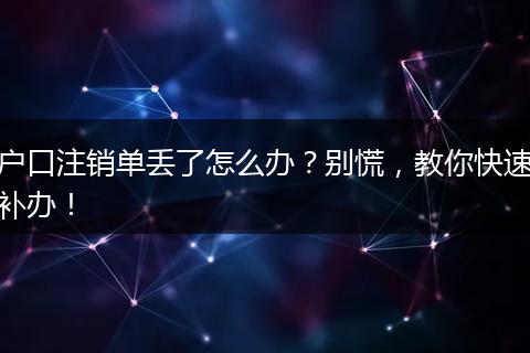 户口注销单丢了怎么办？别慌，教你快速补办！
