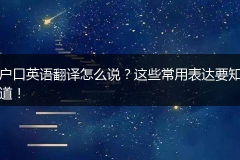 户口英语翻译怎么说？这些常用表达要知道！