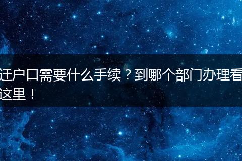 迁户口需要什么手续？到哪个部门办理看这里！
