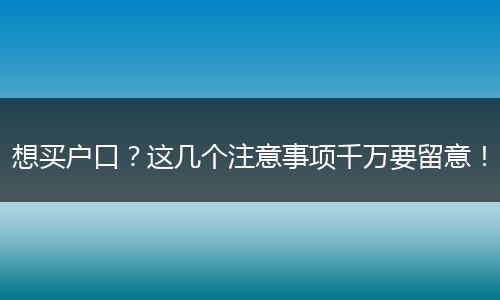 想买户口？这几个注意事项千万要留意！