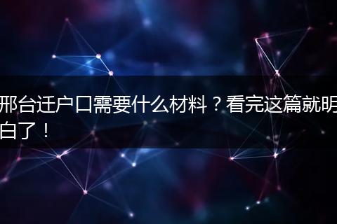 邢台迁户口需要什么材料？看完这篇就明白了！