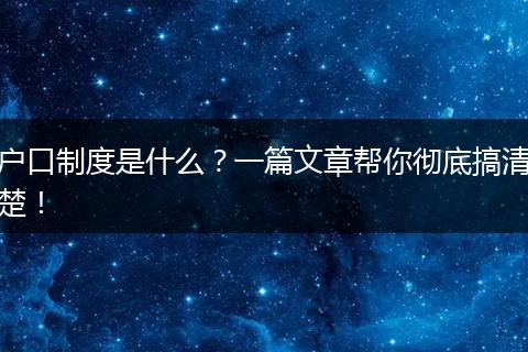 户口制度是什么？一篇文章帮你彻底搞清楚！