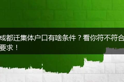 成都迁集体户口有啥条件？看你符不符合要求！