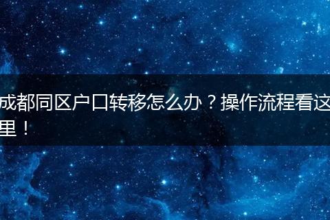 成都同区户口转移怎么办？操作流程看这里！