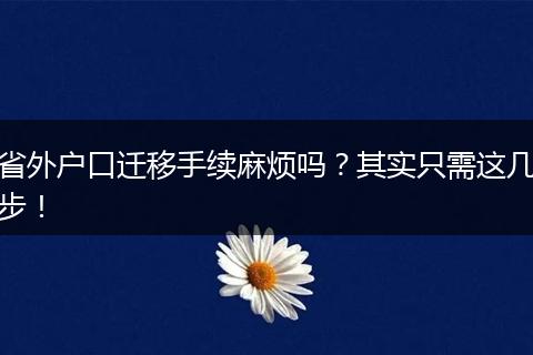 省外户口迁移手续麻烦吗？其实只需这几步！