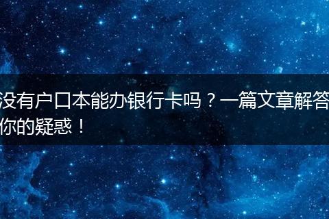 没有户口本能办银行卡吗？一篇文章解答你的疑惑！