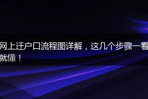 网上迁户口流程图详解，这几个步骤一看就懂！