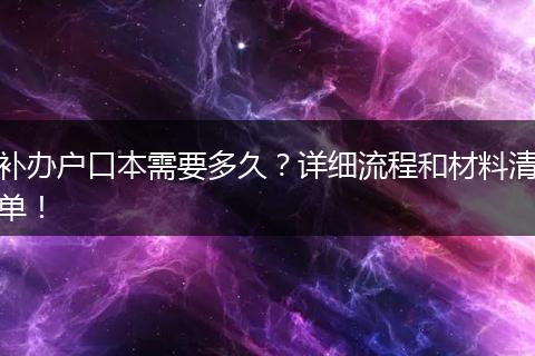 补办户口本需要多久？详细流程和材料清单！