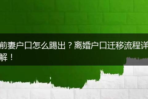 前妻户口怎么踢出？离婚户口迁移流程详解！
