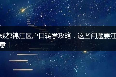 成都锦江区户口转学攻略，这些问题要注意！