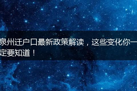 泉州迁户口最新政策解读，这些变化你一定要知道！
