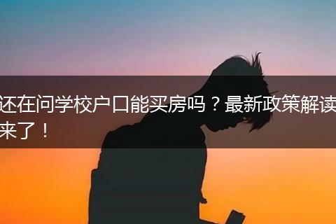 还在问学校户口能买房吗？最新政策解读来了！