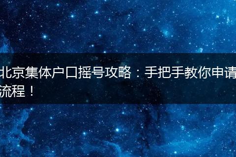 北京集体户口摇号攻略：手把手教你申请流程！