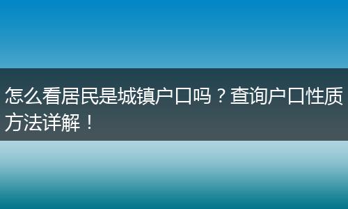 怎么看居民是城镇户口吗？查询户口性质方法详解！