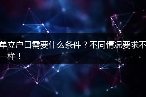 单立户口需要什么条件？不同情况要求不一样！