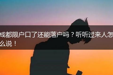 成都限户口了还能落户吗？听听过来人怎么说！