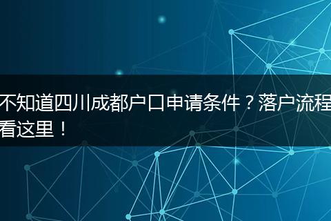 不知道四川成都户口申请条件？落户流程看这里！