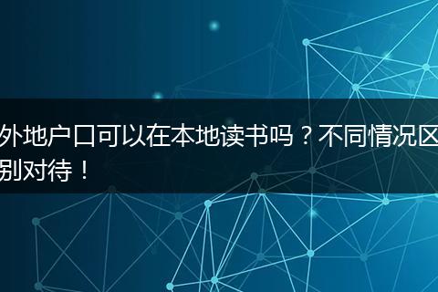 外地户口可以在本地读书吗？不同情况区别对待！