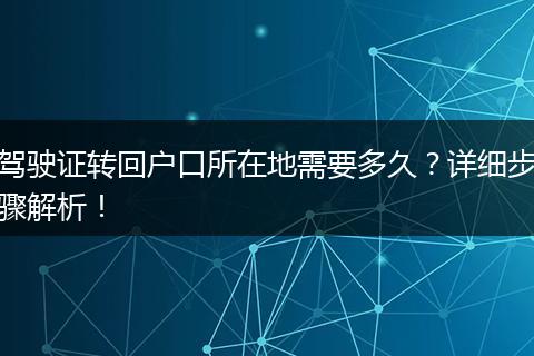 驾驶证转回户口所在地需要多久？详细步骤解析！