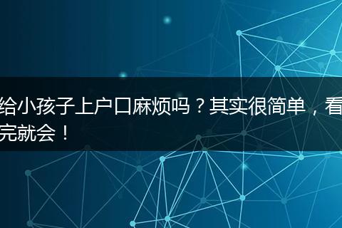 给小孩子上户口麻烦吗？其实很简单，看完就会！