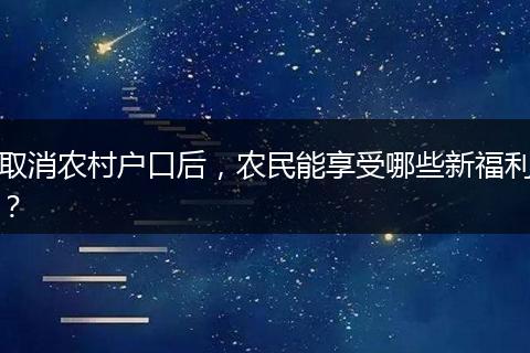 取消农村户口后，农民能享受哪些新福利？