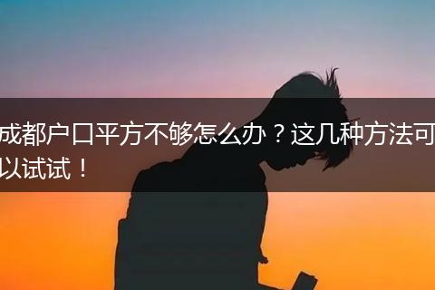 成都户口平方不够怎么办？这几种方法可以试试！